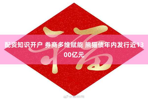 配资知识开户 券商多维赋能 熊猫债年内发行近1300亿元