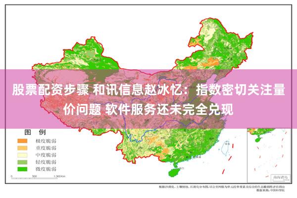 股票配资步骤 和讯信息赵冰忆：指数密切关注量价问题 软件服务还未完全兑现